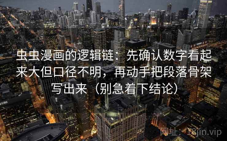 虫虫漫画的逻辑链：先确认数字看起来大但口径不明，再动手把段落骨架写出来（别急着下结论）
