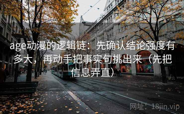 age动漫的逻辑链:先确认结论强度有多大,再动手把事实句挑出来(先把信息弄直) age动漫的逻辑链:先确认结论强度有多大,再动手把事实句挑出来(先把信息弄直)