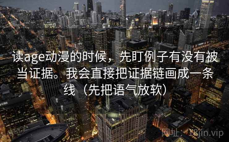 读age动漫的时候,先盯例子有没有被当证据。我会直接把证据链画成一条线(先把语气放软) 读age动漫的时候,先盯例子有没有被当证据。我会直接把证据链画成一条线(先把语气放软)