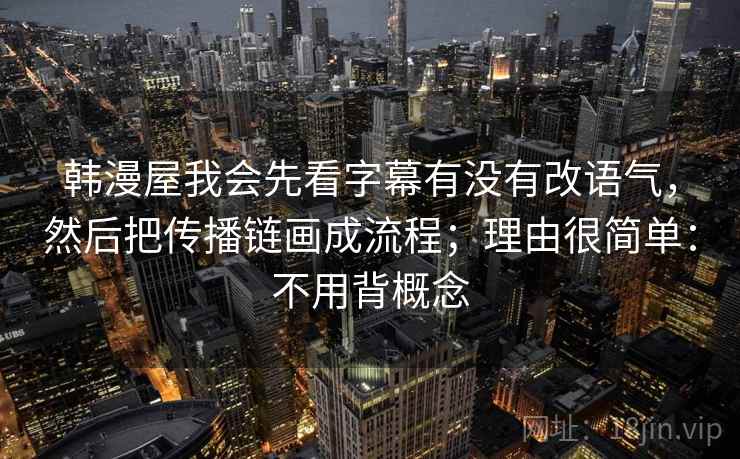 韩漫屋我会先看字幕有没有改语气，然后把传播链画成流程；理由很简单：不用背概念