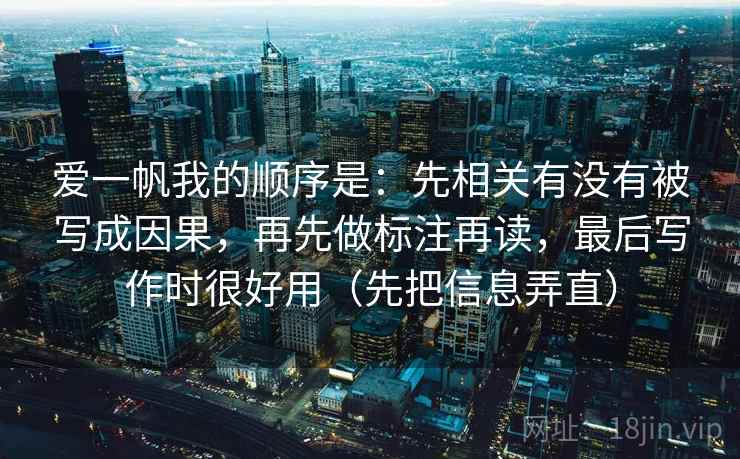 爱一帆我的顺序是：先相关有没有被写成因果，再先做标注再读，最后写作时很好用（先把信息弄直）