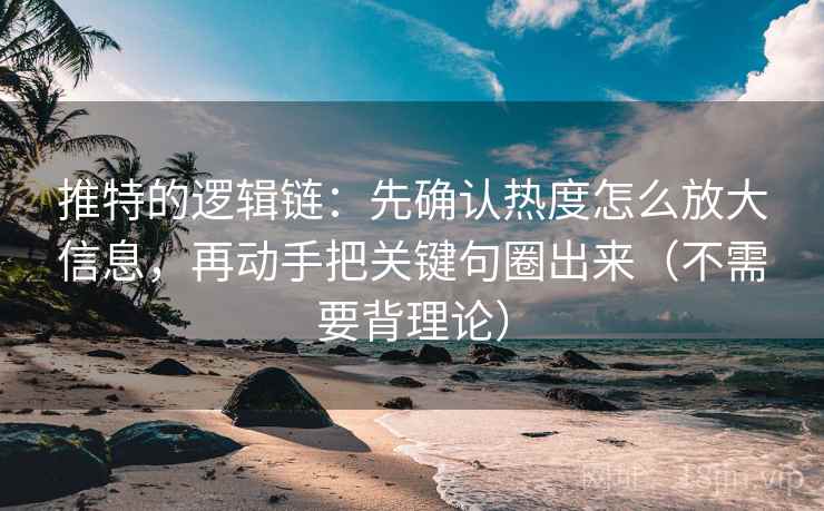 推特的逻辑链:先确认热度怎么放大信息,再动手把关键句圈出来(不需要背理论) 推特的逻辑链:先确认热度怎么放大信息,再动手把关键句圈出来(不需要背理论)