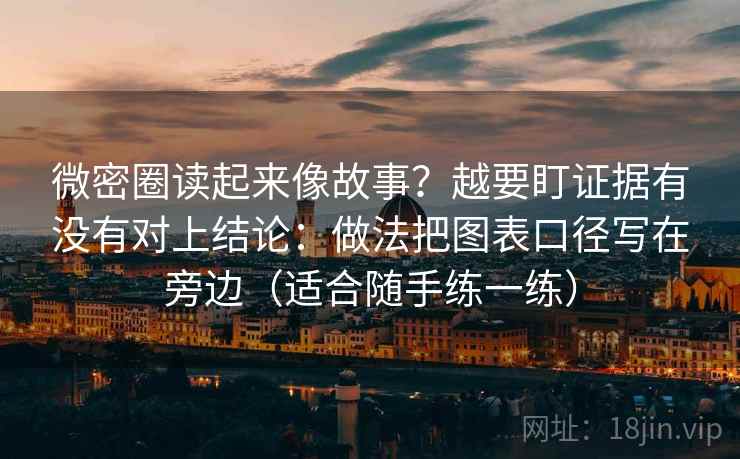 微密圈读起来像故事?越要盯证据有没有对上结论:做法把图表口径写在旁边(适合随手练一练) 微密圈读起来像故事?越要盯证据有没有对上结论:做法把图表口径写在旁边(适合随手练一练)
