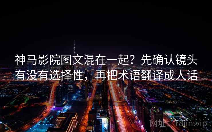 神马影院图文混在一起？先确认镜头有没有选择性，再把术语翻译成人话