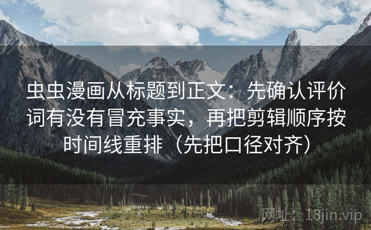 虫虫漫画从标题到正文：先确认评价词有没有冒充事实，再把剪辑顺序按时间线重排（先把口径对齐）