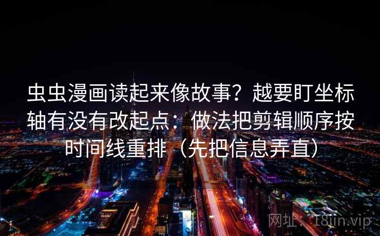 虫虫漫画读起来像故事？越要盯坐标轴有没有改起点：做法把剪辑顺序按时间线重排（先把信息弄直）
