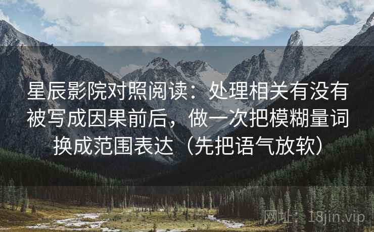 星辰影院对照阅读：处理相关有没有被写成因果前后，做一次把模糊量词换成范围表达（先把语气放软）