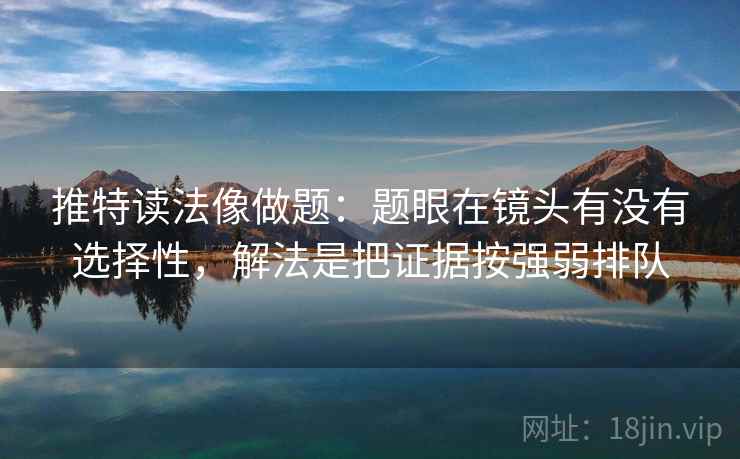 推特读法像做题：题眼在镜头有没有选择性，解法是把证据按强弱排队