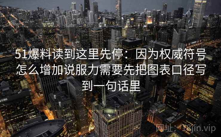 51爆料读到这里先停:因为权威符号怎么增加说服力需要先把图表口径写到一句话里 51爆料读到这里先停:因为权威符号怎么增加说服力需要先把图表口径写到一句话里