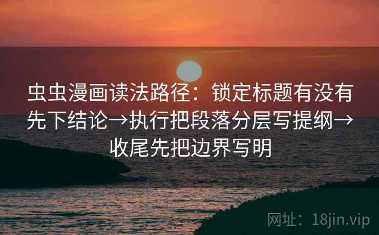 虫虫漫画读法路径:锁定标题有没有先下结论→执行把段落分层写提纲→收尾先把边界写明 虫虫漫画读法路径:锁定标题有没有先下结论→执行把段落分层写提纲→收尾先把边界写明