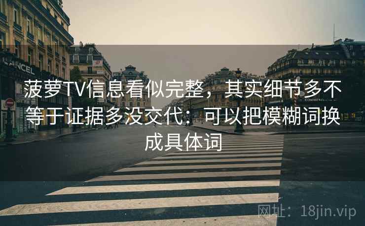 菠萝TV信息看似完整，其实细节多不等于证据多没交代：可以把模糊词换成具体词