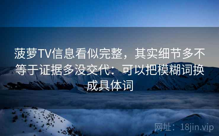 菠萝TV信息看似完整，其实细节多不等于证据多没交代：可以把模糊词换成具体词