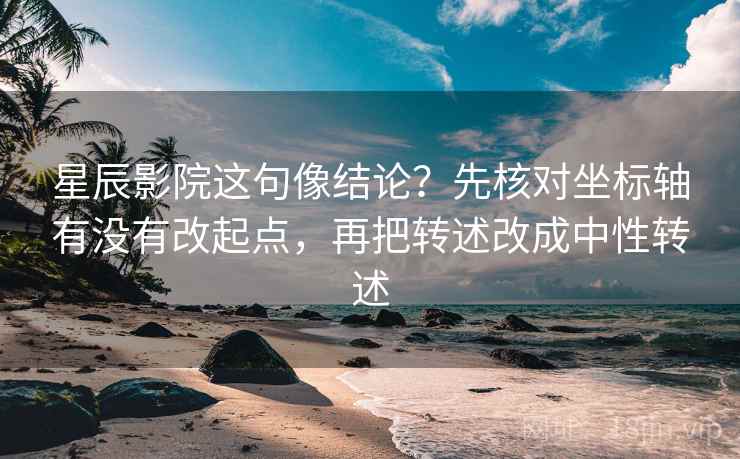 星辰影院这句像结论？先核对坐标轴有没有改起点，再把转述改成中性转述